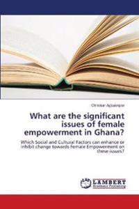 What are the significant issues of female empowerment in Ghana?