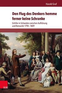 Den Flug Des Denkers Hemme Ferner Keine Schranke: Schiller in Schweden Zwischen Aufklarung Und Romantik 1790-1809