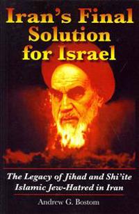 Iran's Final Solution for Israel: The Legacy of Jihad and Shi'ite Islamic Jew-Hatred in Iran