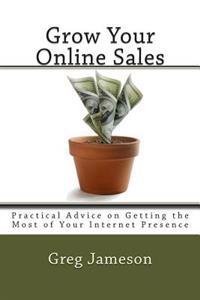 Grow Your Online Sales: Practical Advice on Getting the Most of Your Internet Presence