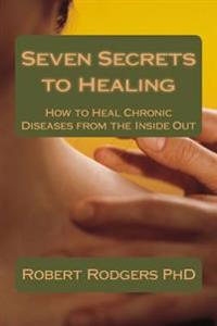 Seven Secrets to Healing: How to Heal Chronic Diseases from the Inside Out