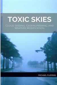 Toxic Skies: Cloud Seeding, Geoengineering, and Weather Modification