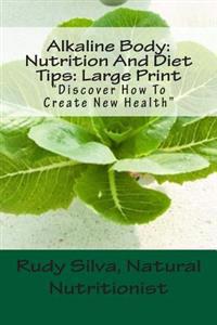 Alkaline Body: Nutrition and Diet Tips: Large Print: Discover How to Create New Health