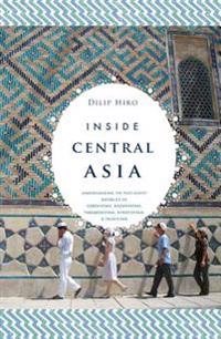 Inside Central Asia: A Political and Cultural History of Uzbekistan, Turkmenistan, Kazakhstan, Kyrgyzstan, Tajikistan, Turkey, and Iran