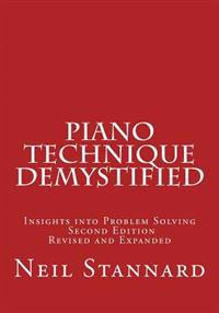 Piano Technique Demystified Second Edition Revised and Expanded: Insights Into Problem Solving