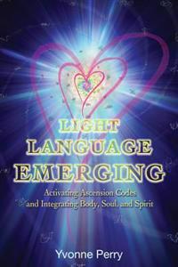 Light Language Emerging: Activating Ascension Codes and Integrating Body, Soul, and Spirit