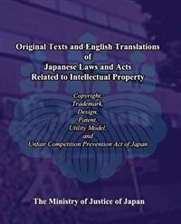 Original Texts and English Translations of Japanese Laws and Acts Related to Intellectual Property: Copyright, Trademark, Design, Patent, Utility Mode