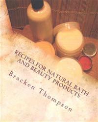 Recipes for Natural Bath and Beauty Products: Over 100 Easy Plant-Based Recipes