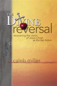 The Divine Reversal: Recovering the Vision of Jesus Christ as the Last Adam