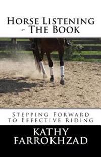 Horse Listening: The Book: Stepping Forward to Effective Riding