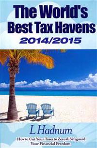 The World's Best Tax Havens 2014/2015: How to Cut Your Taxes to Zero & Safeguard Your Financial Freedom