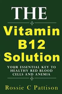 The Vitamin B12 Solution: Your Essential Key to Healthy Red Blood Cells and Anemia
