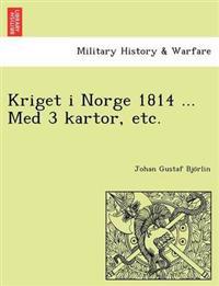 Kriget I Norge 1814 ... Med 3 Kartor, Etc.
