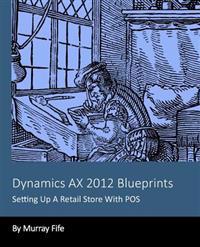 Dynamics Ax 2012 Blueprints: Setting Up a Retail Store with Pos