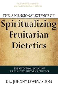 The Ascensional Science of Spiritualizing Fruitarian Dietetics