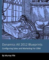 Dynamics Ax 2012 Blueprints: Configuring Sales and Marketing for Crm