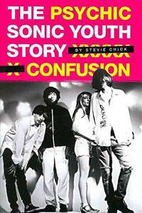 Psychic Confusion: The Sonic Youth Story