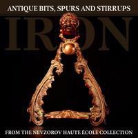 Iron: Antique Bits, Spurs and Stirrups from the Nevzorov Haute Ecole Collection