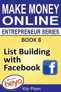 List Building with Facebook: Book 8 Make Money Online Entrepreneur Series