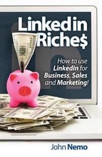 Linkedin Riches: How to Leverage the World's Largest Professional Network to Enhance Your Brand, Generate Leads and Increase Revenue!