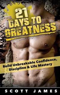 21 Days to Greatness: Build Unbreakable Confidence, Discipline, Health & Life Mastery