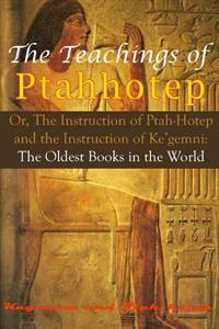 The Teachings of Ptahhotep: Or, the Instruction of Ptah-Hotep and the Instruction of Ke'gemni: The Oldest Books in the World