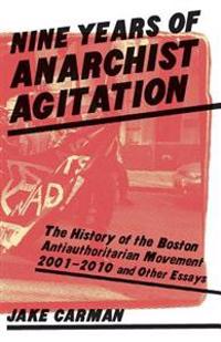 Nine Years of Anarchist Agitation: The History of the Boston Anti-Authoritarian Movement (2001-2010) and Other Essays