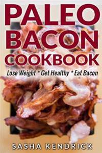 Paleo Bacon Cookbook: Lose Weight * Get Healthy * Eat Bacon