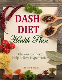 Dash Diet Health Plan: Delicious Recipes to Help Relieve Hypertension