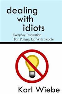 Dealing with Idiots: Everyday Inspiration for Putting Up with People