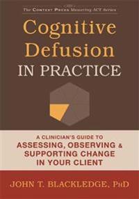Cognitive Defusion in Practice: A Clinician's Guide to Assessing, Observing, and Supporting Change in Your Client