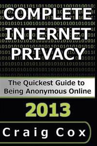 Complete Internet Privacy: The Quickest Guide to Being Anonymous Online