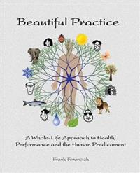 Beautiful Practice: An Whole-Life Approach to Health, Performance and the Human Predicament