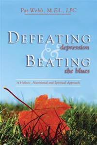 Defeating Depression and Beating the Blues: A Holistic, Nutritional and Spiritual Approach