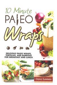 10-Minute Paleo Wraps: Delicious Paleo Wraps, Tortillas, and Burritos for Breakfast and Lunch