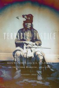 Terrible Justice: Sioux Chiefs and U.S. Soldiers on the Upper Missouri, 1854-1868