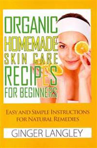Organic Homemade Skin Care Recipes for Beginners: : Easy and Simple Instructions for Natural Remedies