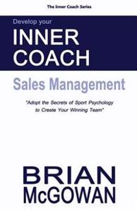Develop Your Inner Coach: Sales Management: Adopt the Secrets of Sport Psychology to Create Your Winning Team