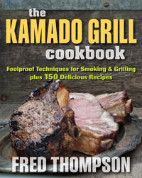 The Kamado Grill Cookbook: Foolproof Techniques for Smoking & Grilling Plus 193 Delicious Recipes