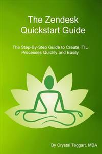 Zendesk QuickStart Guide: The Step-By-Step Guide to Create Itil Processes Quickly and Easily