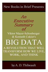 An Executive Summary of Viktor Mayer-Schonberger and Kenneth Cukier's 'Big Data: A Revolution That Will Change How We Live, Work, and Think'
