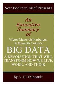 An Executive Summary of Viktor Mayer-Schonberger and Kenneth Cukier's 'Big Data: A Revolution That Will Change How We Live, Work, and Think'