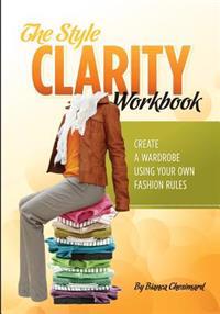 The Style Clarity Workbook: Create a Wardrobe Using Your Own Fashion Rules