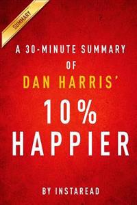 10% Happier by Dan Harris - A 30 Minute Summary: How I Tamed the Voice in My Head, Reduced Stress Without Losing My Edge, and Found Self-Help That Act