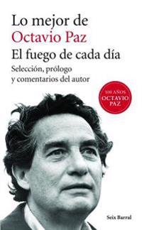 Lo Mejor de Octavio Paz: El Fuego de Cada Dia = The Best of Octavio Paz
