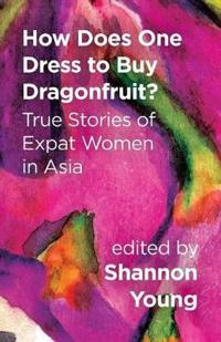 How Does One Dress to Buy Dragonfruit? True Stories of Expat Women in Asia