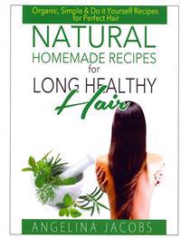 Natural Homemade Recipes for Long Healthy Hair: Organic, Simple & Do It Yourself Recipes for Perfect Hair