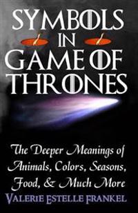Symbols in Game of Thrones: The Deeper Meanings of Animals, Colors, Seasons, Food, and Much More