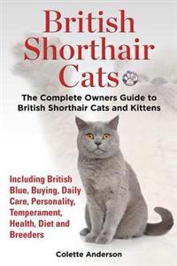 British Shorthair Cats, the Complete Owners Guide to British Shorthair Cats and Kittens Including British Blue, Buying, Daily Care, Personality, Temperament, Health, Diet and Breeders
