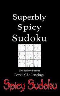 Superbly Spicy Sudoku - 100 Sudoku Puzzles Level Challenging+: Book of 100 Sudoku Puzzles from Challenging to Excruciating in Random Order with Soluti